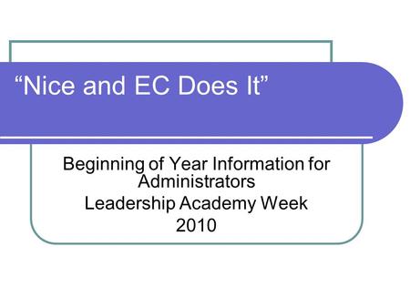 Nice and EC Does It Beginning of Year Information for Administrators Leadership Academy Week 2010.