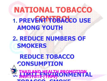 NATIONAL TOBACCO CONTROL 1. PREVENT TOBACCO USE AMONG YOUTH 2. REDUCE NUMBERS OF SMOKERS REDUCE TOBACCO CONSUMPTION 3. LIMIT ENVIRONMENTAL TOBACCO SMOKE.
