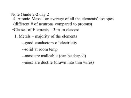 Note Guide 2-2 day 2 4. Atomic Mass – an average of all the elements isotopes (different # of neutrons compared to protons) Classes of Elements – 3 main.