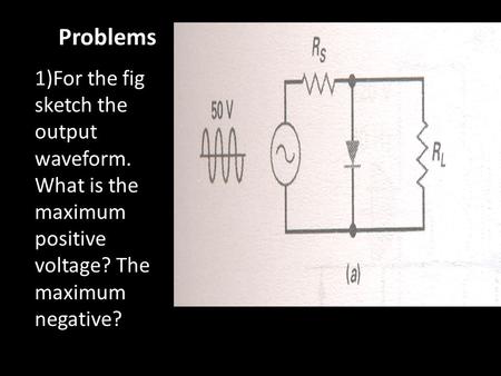 Problems 1)For the fig sketch the output waveform. What is the maximum positive voltage? The maximum negative?