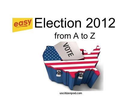 Election 2012 from A to Z uscitizenpod.com.