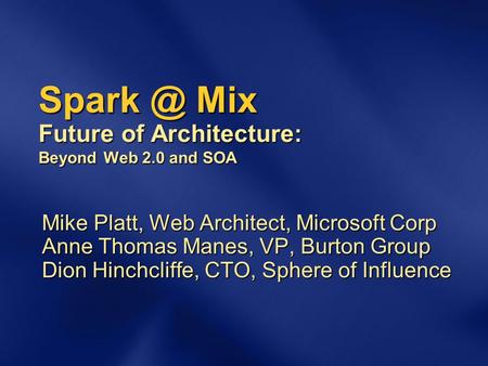 Mix Future of Architecture: Beyond Web 2.0 and SOA Mike Platt, Web Architect, Microsoft Corp Anne Thomas Manes, VP, Burton Group Dion Hinchcliffe,