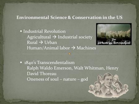 Environmental Science & Conservation in the US Industrial Revolution Agricultural Industrial society Rural Urban Human/Animal labor Machines 1840s Transcendentalism.