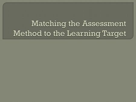 Matching the Assessment Method to the Learning Target