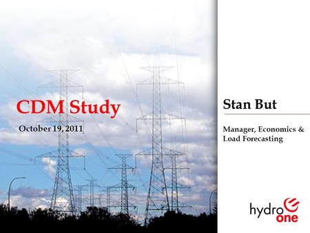 1 CDM Study October 19, 2011 Stan But Manager, Economics & Load Forecasting.
