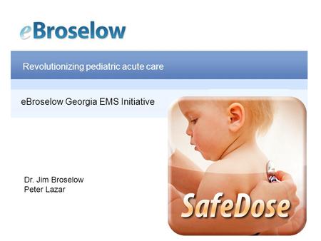 Revolutionizing pediatric acute care Jim Broselow, MD eBroselow Georgia EMS Initiative Dr. Jim Broselow Peter Lazar.