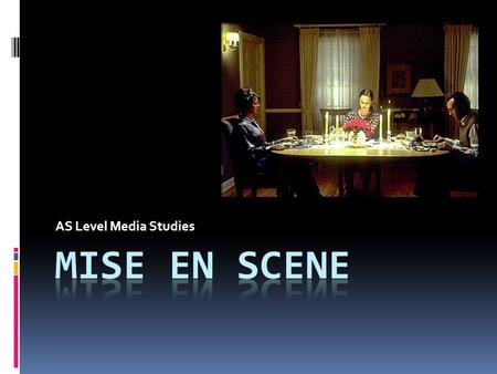 AS Level Media Studies. Mise-en-scene A French term meaning what is put into a scene or frame. Visual information in front of the camera. Communicates.