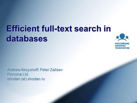 Efficient full-text search in databases Andrew Aksyonoff, Peter Zaitsev Percona Ltd. shodan (at) shodan.ru.