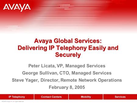 © 2005 Avaya Inc. All rights reserved. Avaya Global Services: Delivering IP Telephony Easily and Securely Peter Licata, VP, Managed Services George Sullivan,