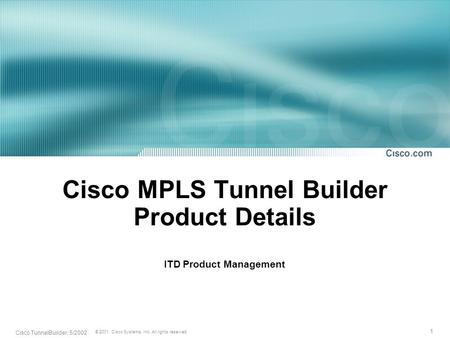 1 © 2001, Cisco Systems, Inc. All rights reserved. Cisco TunnelBuilder, 5/2002 Cisco MPLS Tunnel Builder Product Details ITD Product Management.