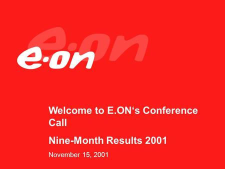 Welcome to E.ONs Conference Call Nine-Month Results 2001 November 15, 2001.