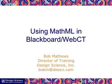 Using MathML in Blackboard/WebCT Bob Mathews Director of Training Design Science, Inc.