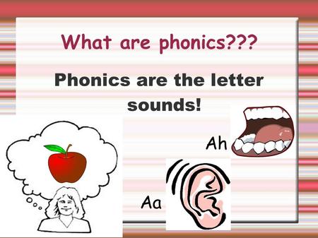 Phonics are the letter sounds!