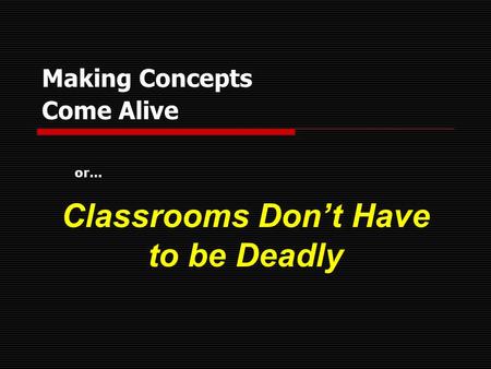 Making Concepts Come Alive Classrooms Dont Have to be Deadly or…