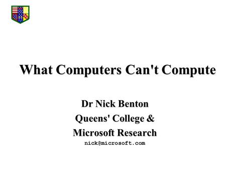 What Computers Can't Compute Dr Nick Benton Queens' College & Microsoft Research