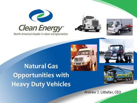 1 Natural Gas Opportunities with Heavy Duty Vehicles Andrew J. Littlefair, CEO.