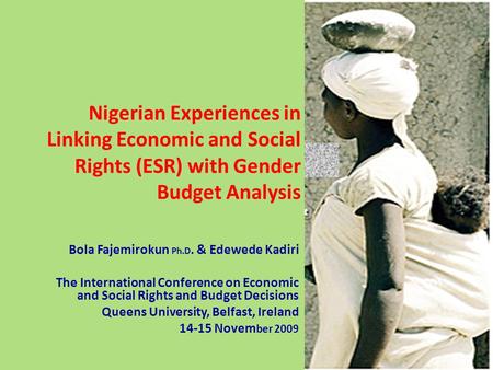 Nigerian Experiences in Linking Economic and Social Rights (ESR) with Gender Budget Analysis Bola Fajemirokun Ph.D. & Edewede Kadiri The International.