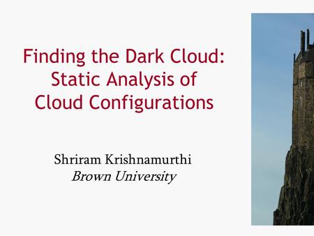 1 1 Finding the Dark Cloud: Static Analysis of Cloud Configurations Shriram Krishnamurthi Brown University.