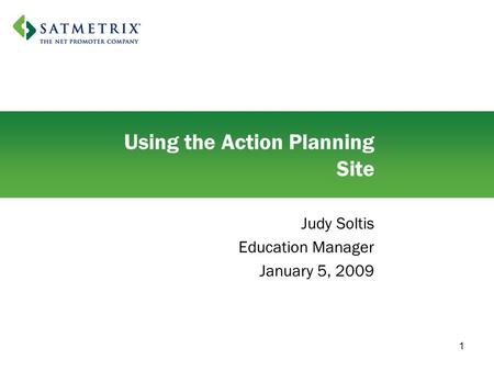 1 Using the Action Planning Site Judy Soltis Education Manager January 5, 2009.