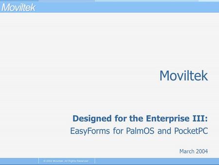 Moviltek March 2004 Designed for the Enterprise III: EasyForms for PalmOS and PocketPC.