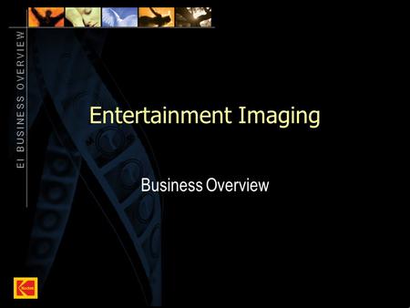 E I B U S I N E S S O V E R V I E W 1 Entertainment Imaging Business Overview.