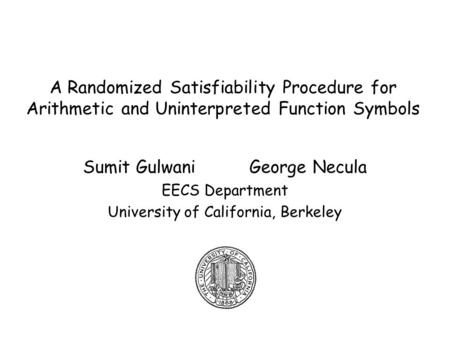 A Randomized Satisfiability Procedure for Arithmetic and Uninterpreted Function Symbols Sumit Gulwani George Necula EECS Department University of California,