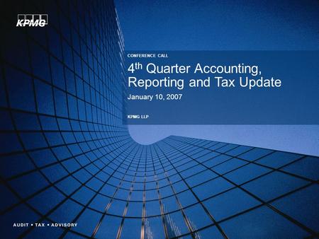 4 th Quarter Accounting, Reporting and Tax Update January 10, 2007 CONFERENCE CALL KPMG LLP.