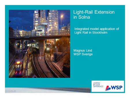 Light-Rail Extension in Solna Integrated model application of Light Rail in Stockholm 2012-03-20 Magnus Lind WSP Sverige.