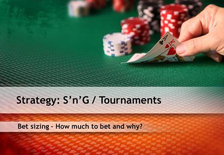 Bet sizing – How much to bet and why? Strategy: SnG / Tournaments.