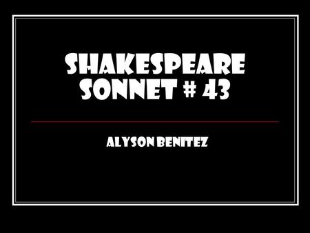 Shakespeare Sonnet # 43 Alyson Benitez.