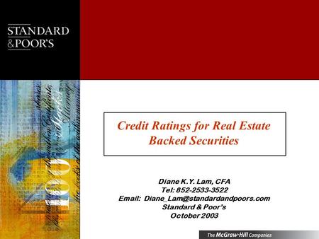 Credit Ratings for Real Estate Backed Securities Diane K.Y. Lam, CFA Tel: 852-2533-3522   Standard & Poors October.