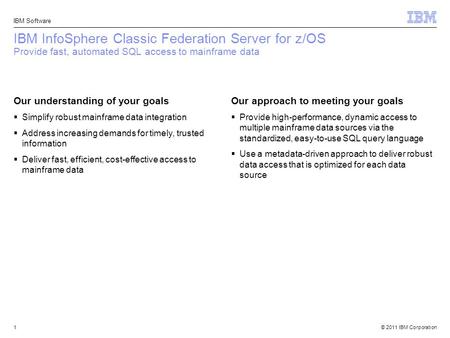 IBM InfoSphere Classic Federation Server for z/OS Provide fast, automated SQL access to mainframe data Our understanding of your goals Simplify robust.