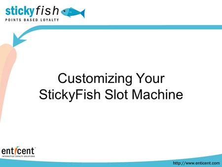 Customizing Your StickyFish Slot Machine. Customizing Your Slots Machine The look of the game consists of a Slot Machine Graphic, Background Image, and.