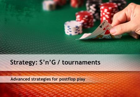 Advanced strategies for postflop play Strategy: SnG / tournaments.