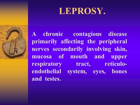 LEPROSY. A chronic contagious disease primarily affecting the peripheral nerves secondarily involving skin, mucosa of mouth and upper.