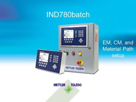 IND780batch EM, CM, and Material Path setup. Internal usage only 2 Batch Terminology - A Simple System Overview Control I/O Module - Defines what I/O.