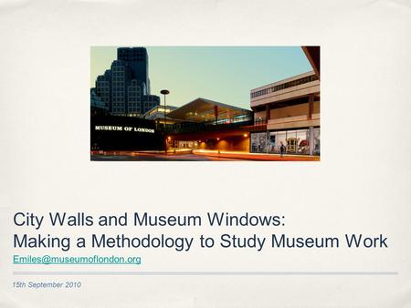 15th September 2010 City Walls and Museum Windows: Making a Methodology to Study Museum Work