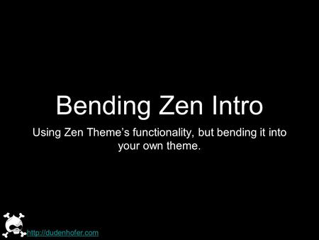 Bending Zen Intro Using Zen Themes functionality, but bending it into your own theme.