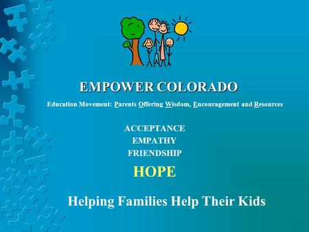 EMPOWER COLORADO ACCEPTANCE EMPATHY FRIENDSHIP HOPE Helping Families Help Their Kids Education Movement: Parents Offering Wisdom, Encouragement and Resources.