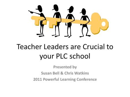 Teacher Leaders are Crucial to your PLC school Presented by Susan Bell & Chris Watkins 2011 Powerful Learning Conference.