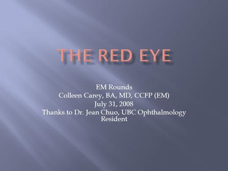 The Red Eye EM Rounds Colleen Carey, BA, MD, CCFP (EM) July 31, 2008