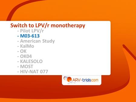 Switch to LPV/r monotherapy - Pilot LPV/r - M03-613 - American Study - KalMo - OK - OK04 - KALESOLO - MOST - HIV-NAT 077.