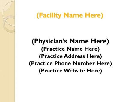 (Facility Name Here) (Physicians Name Here) (Practice Name Here) (Practice Address Here) (Practice Phone Number Here) (Practice Website Here)