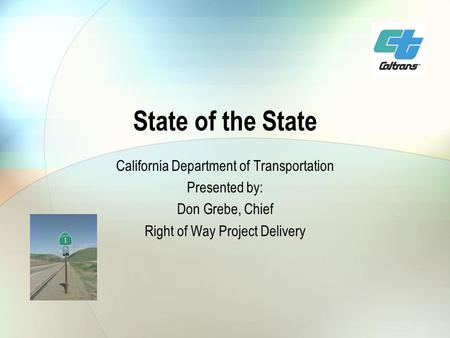 State of the State California Department of Transportation Presented by: Don Grebe, Chief Right of Way Project Delivery.