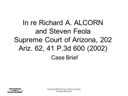 Copyright 2007 Thomson Delmar Learning. All Rights Reserved. In re Richard A. ALCORN and Steven Feola Supreme Court of Arizona, 202 Ariz. 62, 41 P.3d 600.