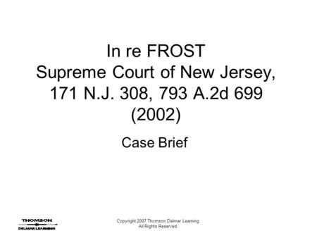 Copyright 2007 Thomson Delmar Learning. All Rights Reserved. In re FROST Supreme Court of New Jersey, 171 N.J. 308, 793 A.2d 699 (2002) Case Brief.