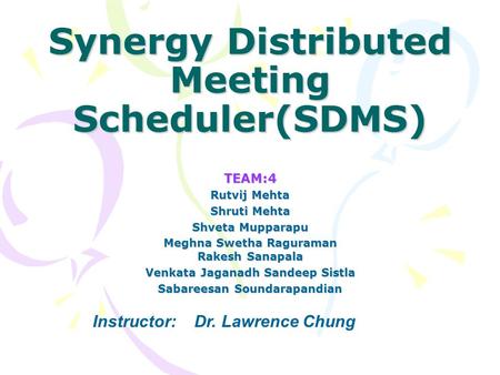 Synergy Distributed Meeting Scheduler(SDMS) TEAM:4 Rutvij Mehta Shruti Mehta Shveta Mupparapu Meghna Swetha Raguraman Rakesh Sanapala Venkata Jaganadh.
