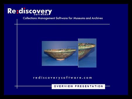 Collections Management Software for Museums and Archives r e d i s c o v e r y s o f t w a r e. c o m O V E R V I E W P R E S E N T A T I O N.