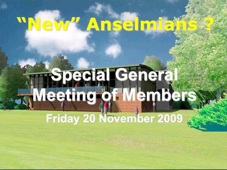 Anselmians RUFC New Anselmians ? Special General Meeting of Members Friday 20 November 2009.