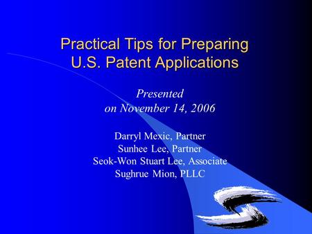 Practical Tips for Preparing U.S. Patent Applications Presented on November 14, 2006 Darryl Mexic, Partner Sunhee Lee, Partner Seok-Won Stuart Lee, Associate.